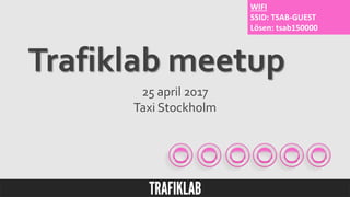 25 april 2017
Taxi Stockholm
Trafiklab meetup
WIFI
SSID: TSAB-GUEST
Lösen: tsab150000
 