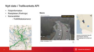 27
Nytt data i Trafikverkets API
• Färjeinformation
• Rastplatser (Parkings)
• Kamerabilder
- Trafikflödeskameror
- Väglagskameror
 