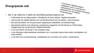 33
1. Balansera möjligheter och utmaningar
2. Öka flexibiliteten i styrningen för att nyttja
innovationskraften
3. Trafikverket ska vara en katalysator för marknaden
4. Information ska ses som en tillgång
5. Stärk förändringsledarskapet, kulturen och det
livslånga lärandet
 