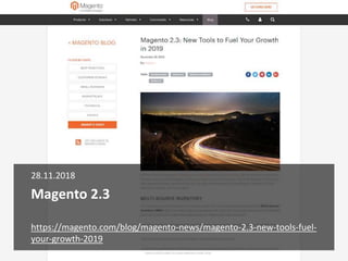 Magento 2.3
28.11.2018
https://magento.com/blog/magento-news/magento-2.3-new-tools-fuel-
your-growth-2019
 