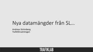 Nya datamängder från SL…
Andreas Strömberg
Trafikförvalntingen
 