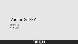 Vad är GTFS?
Johan Berg
GTFS-Guru
 