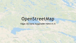 OpenStreetMap
Vägar, GC-bana, byggnader, namn m.m
 