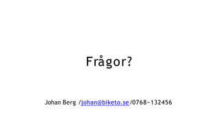 Frågor?
Johan Berg /johan@biketo.se/0768−132456
 