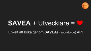 SAVEA + Utvecklare = ❤
Enkelt att boka genom SAVEAs (soon-to-be) API
 