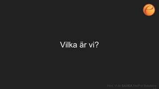 Vilka är vi?
Hint: Vi är SAVEA NetPro Solutions
 