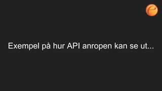 Exempel på hur API anropen kan se ut...
 