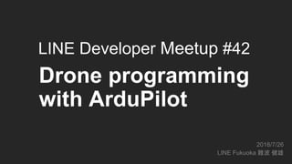 Drone programming
with ArduPilot
2018/7/26
LINE Fukuoka 難波 健雄
LINE Developer Meetup #42
 