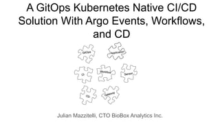 A GitOps Kubernetes Native CI/CD
Solution With Argo Events, Workflows,
and CD
Julian Mazzitelli, CTO BioBox Analytics Inc.
 
