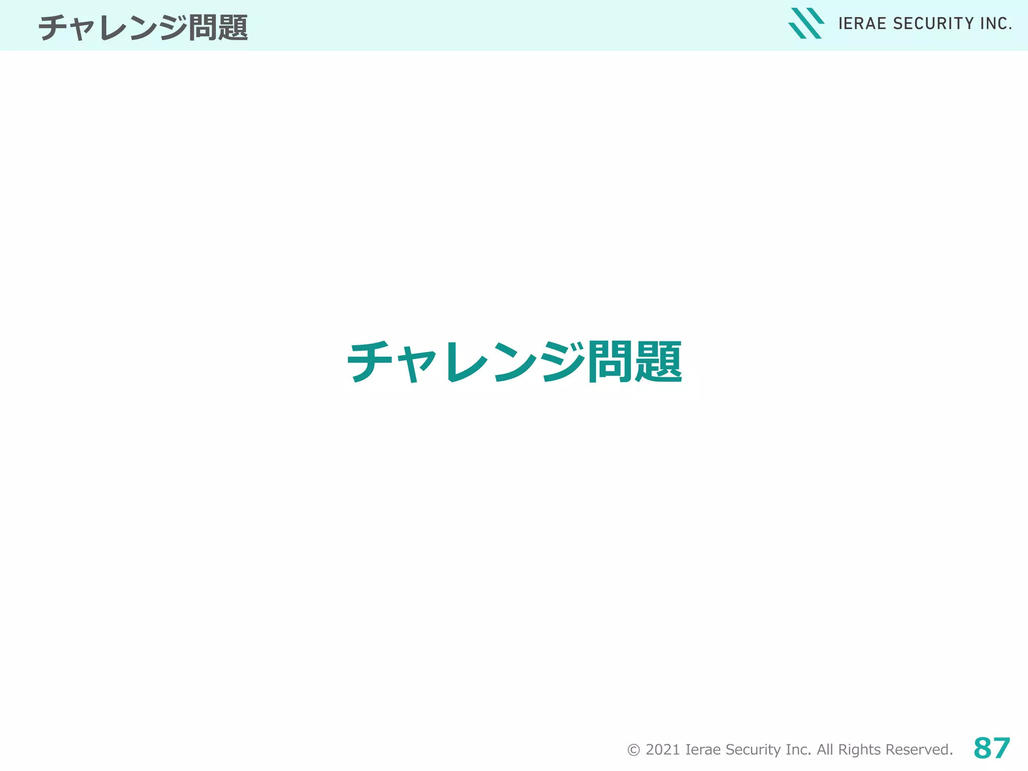 © 2021 Ierae Security Inc. All Rights Reserved. 87
チャレンジ問題
チャレンジ問題
 