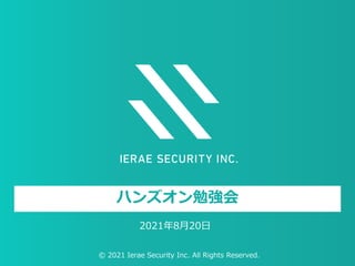 © 2021 Ierae Security Inc. All Rights Reserved. 0
© 2021 Ierae Security Inc. All Rights Reserved.
ハンズオン勉強会
2021年8月20日
 