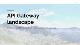 Version 1.0
API Gateway
landscape
What’s new in 2022 and what does it really mean cloud native gateway
1
 