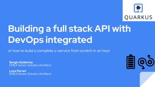 Building a full stack API with
DevOps integrated
or how to build a complete u-service from scratch in an hour
Sergio Gutierrez
EMEA Senior Solution Architect
Luca Ferrari
EMEA Senior Solution Architect
 