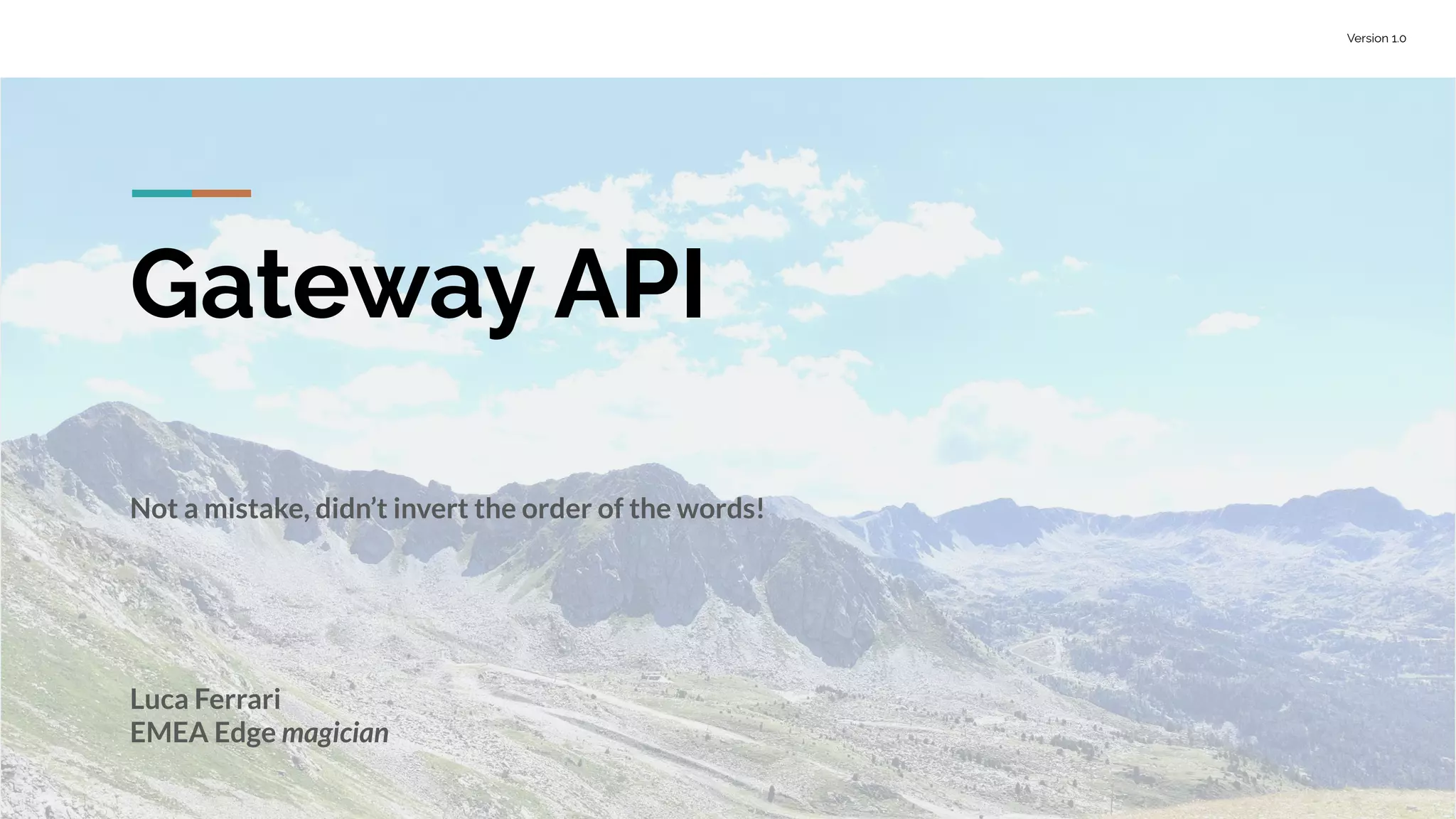 Version 1.0
Gateway API
Not a mistake, didn’t invert the order of the words!
Luca Ferrari
EMEA Edge magician
 