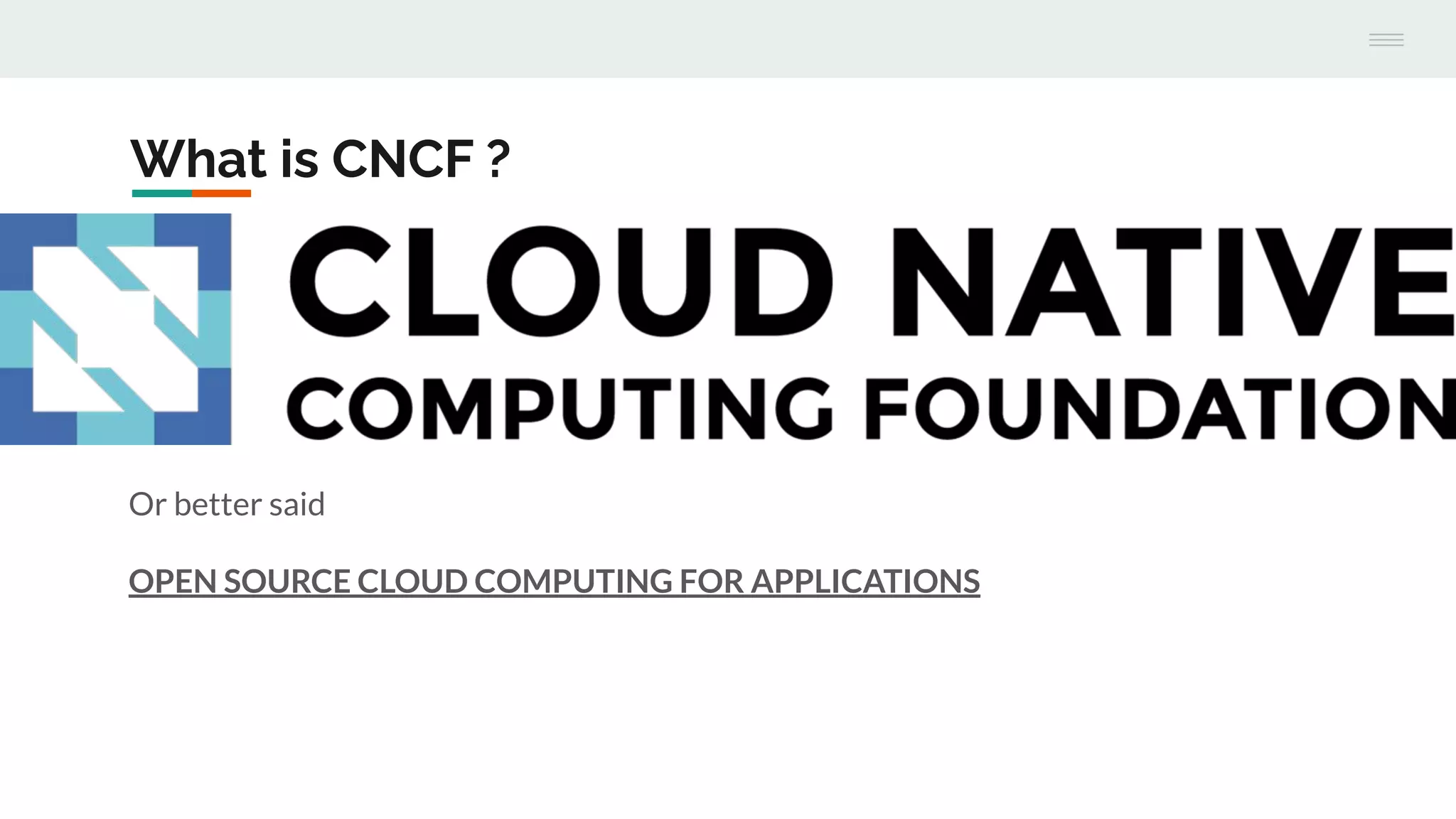 What is CNCF ?
Or better said
OPEN SOURCE CLOUD COMPUTING FOR APPLICATIONS
 