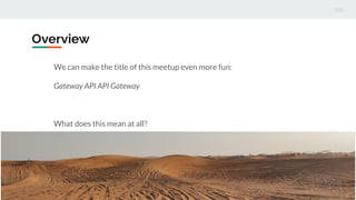Overview
We can make the title of this meetup even more fun:
Gateway API API Gateway
What does this mean at all?
 