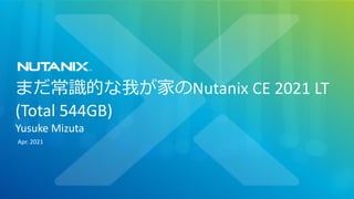まだ常識的な我が家のNutanix CE 2021 LT
(Total 544GB)
Yusuke Mizuta
Apr. 2021
 