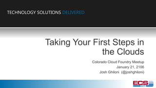 TECHNOLOGY SOLUTIONS DELIVERED
TECHNOLOGY SOLUTIONS DELIVERED
Taking Your First Steps in
the Clouds
Colorado Cloud Foundry Meetup
January 21, 2106
Josh Ghiloni (@joshghiloni)
 