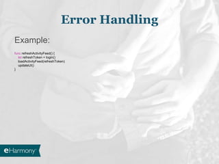 Error Handling
Example:
func refreshActivityFeed() {
let refreshToken = login()
loadActivityFeed(refreshToken)
updateUI()
}
 