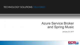 TECHNOLOGY SOLUTIONS DELIVERED
TECHNOLOGY SOLUTIONS DELIVEREDTECHNOLOGY SOLUTIONS DELIVERED
Azure Service Broker
and Spring Music
January 23, 2017
 
