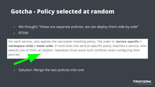 Gotcha - Policy selected at random
▪ We thought: “these are separate policies, we can deploy them side-by-side”
▪ RTFM!
▪
▪ Solution: Merge the two policies into one
 