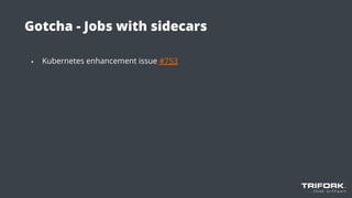 Gotcha - Jobs with sidecars
▪ Kubernetes enhancement issue #753
 