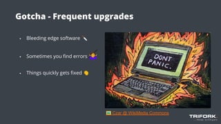 Gotcha - Frequent upgrades
▪ Bleeding edge software 🔪
▪ Sometimes you ﬁnd errors 🤷
▪ Things quickly gets ﬁxed 👏
🖼 Czar @ WikiMedia Commons
 