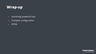 Wrap-up
▪ Extremely powerful tool.
▪ Complex conﬁguration
▪ RTFM
 