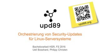 Orchestrierung von Security-Updates
für Linux-Serversysteme
Bachelorarbeit HSR, FS 2016
Ueli Bosshard, Philipp Christen
a
 