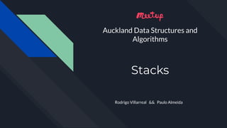 Stacks
Rodrigo Villarreal && Paulo Almeida
Auckland Data Structures and
Algorithms
 