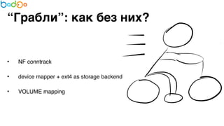 “Грабли”: как без них? 
7 
• NF conntrack7 
• device mapper + ext4 as storage backend7 
• VOLUME mapping 
 