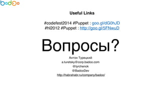 Useful Links 
#codefest2014 #Puppet : goo.gl/dG0hJD7 
#hl2012 #Puppet : http://goo.gl/5FNwuD 
Вопросы? 
Антон Турецкий 
a.turetsky@corp.badoo.com7 
@tyrchenok7 
@BadooDev 7 
http://habrahabr.ru/company/badoo/ 
