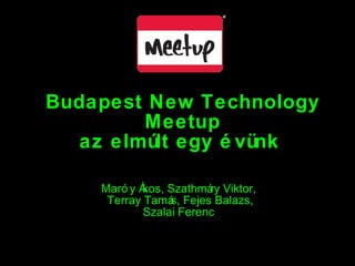 Budapest New Technology Meetup az elmúlt egy évünk  Maróy Ákos, Szathmáry Viktor,  Terray Tamás, Fejes Balazs,  Szalai Ferenc  