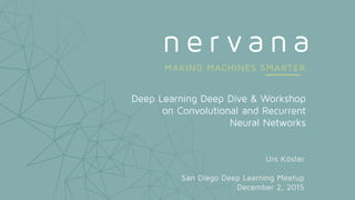 Deep Learning Deep Dive & Workshop
on Convolutional and Recurrent
Neural Networks
Urs Köster
San Diego Deep Learning Meetup
December 2, 2015
 