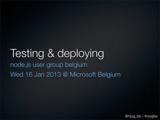 Testing & deploying
node.js user group belgium
Wed 16 Jan 2013 @ Microsoft Belgium




                                      @njug_be - #njugbe
 