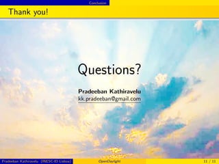 Conclusion
Thank you!
Questions?
Pradeeban Kathiravelu
kk.pradeeban@gmail.com
Pradeeban Kathiravelu (INESC-ID Lisboa) OpenDaylight 11 / 11
 