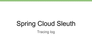 Spring Cloud Sleuth
Tracing log
 
