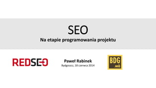 SEO
Na etapie programowania projektu
Paweł Rabinek
Bydgoszcz, 18 czerwca 2014
 