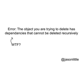 Error: The object you are trying to delete has
dependancies that cannot be deleted recursively


    WTF?



                                    @jasonlittle
 