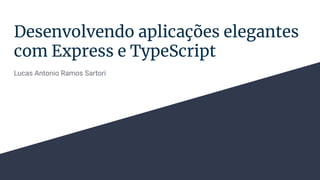 Desenvolvendo aplicações elegantes
com Express e TypeScript
Lucas Antonio Ramos Sartori
 