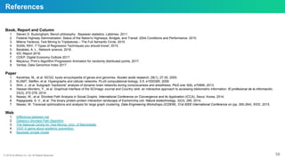 ⓒ 2018 by Bitnine Co, Ltd. All Rights Reserved.
References
Book, Report and Column
1. Steven D. Buckingham, Bench philosophy : Bayesian statistics, Labtimes, 2011
2. Federal Highway Administration. Status of the Nation's Highways, Bridges, and Transit: 2004 Conditions and Performance. 2015.
3. Milena Yankova, Text Mining to Triplestores – The Full Semantic Circle, 2015.
4. SUNIL RAY, 7 Types of Regression Techniques you should know!, 2015.
5. Barabási, A. L., Network science, 2016.
6. IDC Report 2016.
7. CDEP, Digital Economy Outlook 2017.
8. Meyavuz, Prim’s Algorithm Progression Animation for randomly distributed points, 2017.
9. Veritas, Data Genomics Index 2017.
Paper
1. Kanehisa, M., et al. KEGG: kyoto encyclopedia of genes and genomes. Nucleic acids research, 28(1), 27-30, 2000.
2. KLAMT, Steffen, et al. Hypergraphs and cellular networks. PLoS computational biology, 5.5: e1000385, 2009.
3. Shin, J., et al. Subgraph “backbone” analysis of dynamic brain networks during consciousness and anesthesia. PloS one, 8(8), e70899, 2013.
4. Hassan-Montero, Y., et al. Graphical interface of the SCImago Journal and Country rank: an interactive approach to accessing bibliometric information. El profesional de la información,
23(3), 272-278, 2014.
5. Nawaz, W., et al. Shortest Path Analysis in Social Graphs. International Conference on Convergence and its Application (ICCA), Seoul, Korea, 2014.
6. Rajagopala, S. V., et al. The binary protein-protein interaction landscape of Escherichia coli. Nature biotechnology, 32(3), 285, 2014.
7. Nawaz, W. Traversal optimizations and analysis for large graph clustering. Data Engineering Workshops (ICDEW), 31st IEEE International Conference on (pp. 260-264). IEEE, 2015.
Web
1. Difference between.net
2. Dijkstra’s Shortest Path Algorithm
3. The National Centre for Text Mining, Univ. of Manchester
4. VAX! A game about epidemic prevention.
5. Bayesian simple model
58
 
