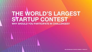 THE WORLD’S LARGEST
STARTUP CONTEST
WHY SHOULD YOU PARTICIPATE IN CHALLENGES?
VIVA TECHNOLOGY STARTUP CONNECT / PARIS 2017
 