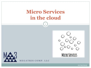 M E G A T R I S C O M P . L L C
Micro Services
in the cloud
10/22/2015
1
 