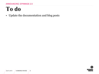 • Update the documentation and blog posts
28.01.2015 © MAKING WAVES 5
To do
ANNOUNCING: EPIIMAGE 2.0
 
