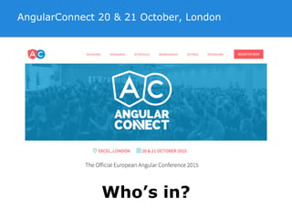 AngularConnect 20 & 21 October, London
Who’s in?
 