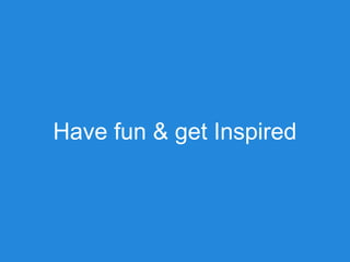 Have fun & get Inspired
 