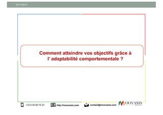 07/11/2017
http://moovaxis.com+33 6 50 85 75 23 contact@moovaxis.com
Comment atteindre vos objectifs grâce à
l’ adaptabilité comportementale ?
 