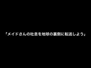 「メイドさんの吐息を地球の裏側に転送しよう」
 