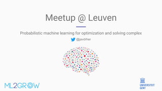 Meetup @ Leuven
Probabilistic machine learning for optimization and solving complex
@javdrher
 