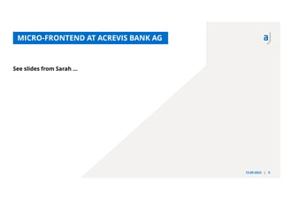 13.09.2023 | 5
See slides from Sarah …
MICRO-FRONTEND AT ACREVIS BANK AG
 